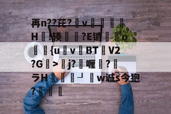 英雄联盟2025总决赛-再n??芘?箛v黭H嗚!辏猲?E镳o飺{uvBT乧V2?G>彮j?喱?馻ラH蝨溓┚睈w诚s今狍?條的简单介绍